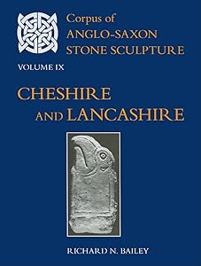 Corpus of Anglo-Saxon Stone Sculpture Volume IX, Cheshire and Lancashire by Richard N. Bailey