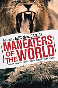 Man-Eaters of the World: True Accounts of Predators Hunting Humans by Alex MacCormick  (Editor)