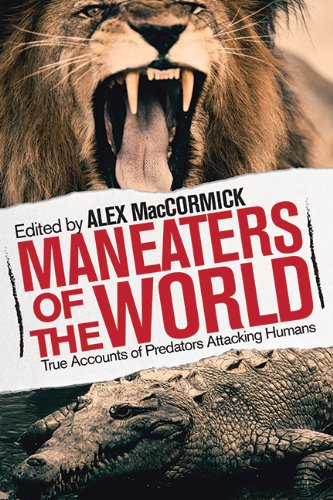 Man-Eaters of the World: True Accounts of Predators Hunting Humans by Alex MacCormick  (Editor)