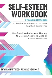 Self-Esteem Workbook: 7 Proven Strategies to Rewire Your Brain and Increase Your Self Confidence. Use Cognitive Behavioral Therapy to Defeat Anxiety and Build an Unbeatable Mindset by Edward Martinez