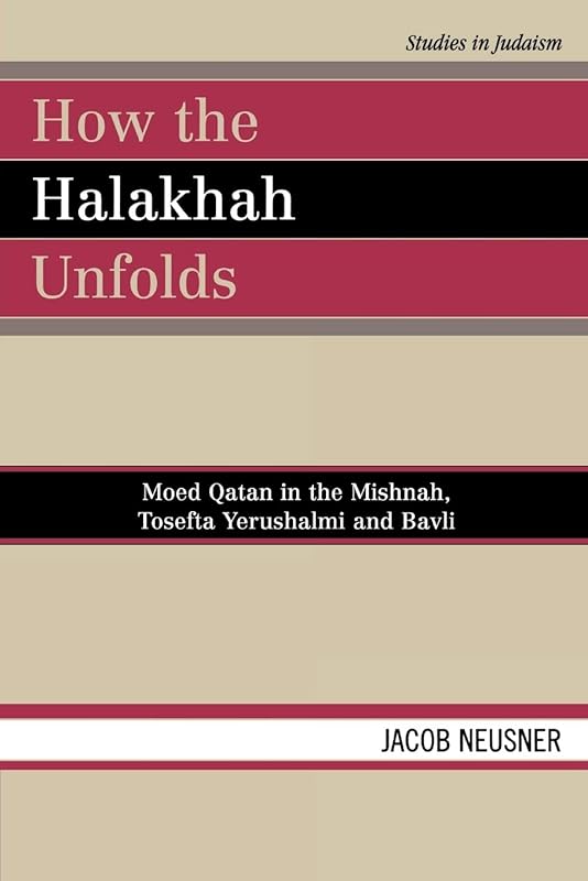 How the Halakhah Unfolds: Moed Qatan in the Mishnah, Tosefta Yerushalmi and Bavli (Studies in Judaism) by Jacob Neusner