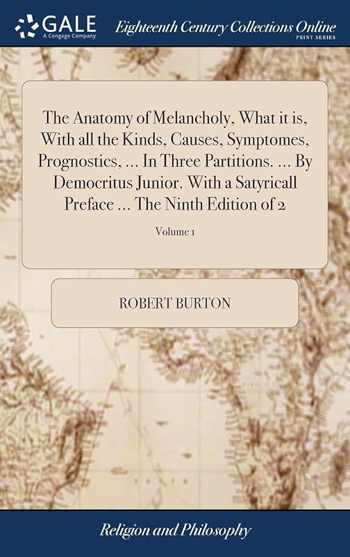 The Anatomy of Melancholy, What it is, With all the Kinds, Causes, Symptomes, Prognostics, ... In Three Partitions. ... By Democritus Junior. With a ... Preface ... The Ninth Edition of 2; Volume 1 by Robert Burton