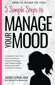5 Simple Steps to Manage Your Mood: A Guide for Teen Girls How to Let Go of Negative Feelings and Create a Happy Relationship with Yourself and Others (Words of Wisdom for Teens) by Jacqui Letran