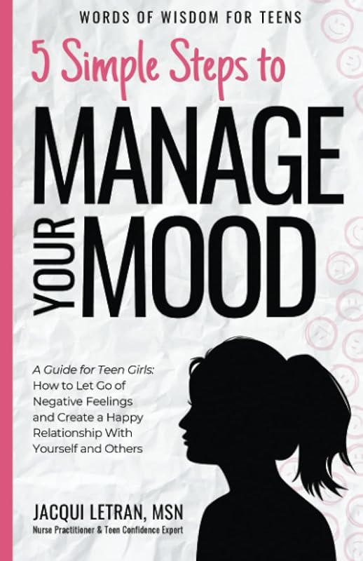5 Simple Steps to Manage Your Mood: A Guide for Teen Girls How to Let Go of Negative Feelings and Create a Happy Relationship with Yourself and Others (Words of Wisdom for Teens) by Jacqui Letran