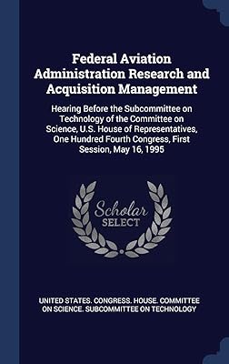 Federal Aviation Administration Research and Acquisition Management: Hearing Before the Subcommittee on Technology of the Committee on Science, U.S. ... Fourth Congress, First Session, May 16, 1995