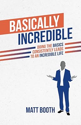 Basically Incredible: Doing the Basics Consistently Leads to an Incredible Life