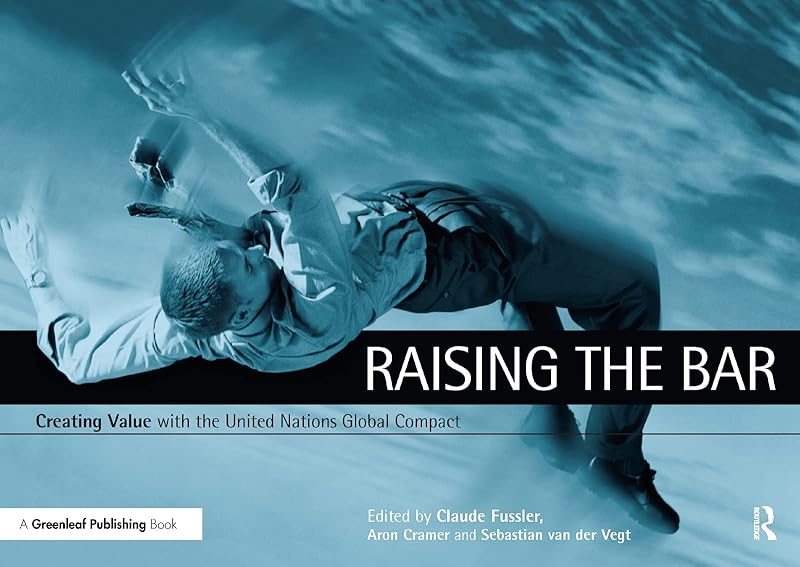 Raising the Bar: Creating Value with the UN Global Compact by Claude Fussler