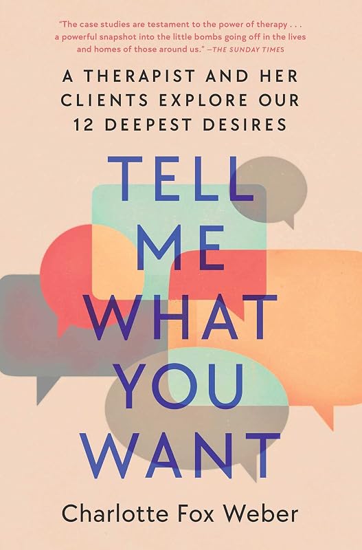 Tell Me What You Want: A Therapist and Her Clients Explore Our 12 Deepest Desires by Charlotte Fox Weber