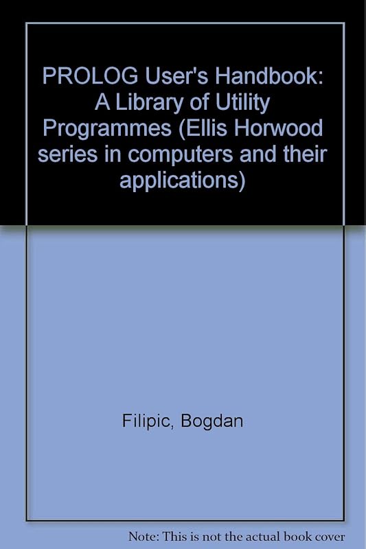 Prolog user's handbook: A library of utility programs (Ellis Horwood series in computers and their applications) by Bogdan Filipič