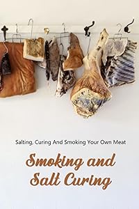 Smoking and Salt Curing: Salting, Curing And Smoking Your Own Meat by Mr Sumner Davis