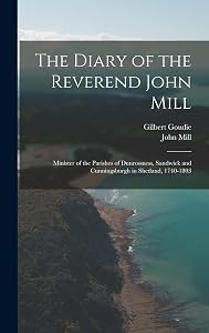 The Diary of the Reverend John Mill: Minister of the Parishes of Dunrossness, Sandwick and Cunningsburgh in Shetland, 1740-1803 by John Mill