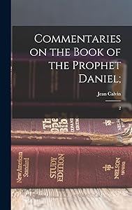 Commentaries on the Book of the Prophet Daniel;: 2 by Jean Calvin