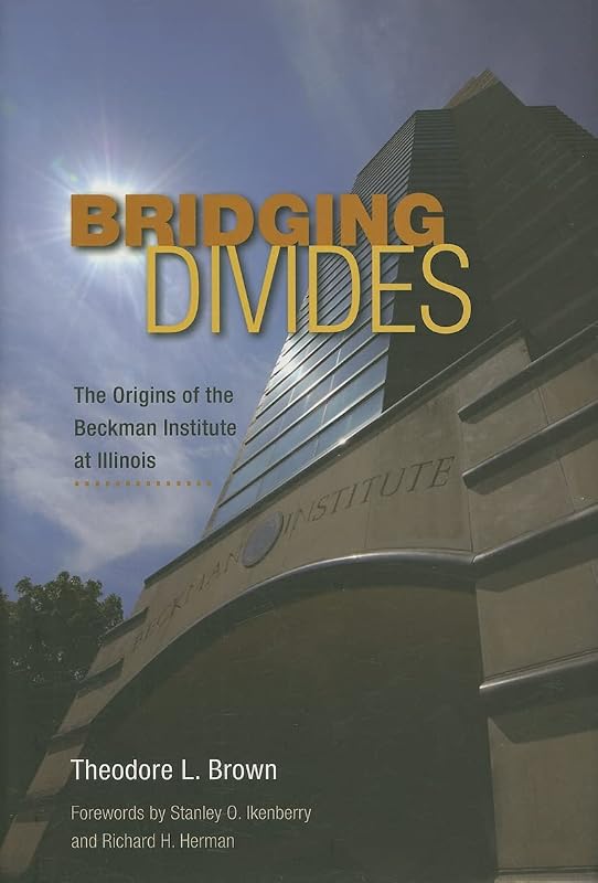Bridging Divides: The Origins of the Beckman Institute at Illinois by Theodore L. Brown