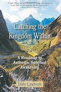Catching the Kingdom Within: A Roadmap to Authentic Spiritual Experience by Dale Lindseth