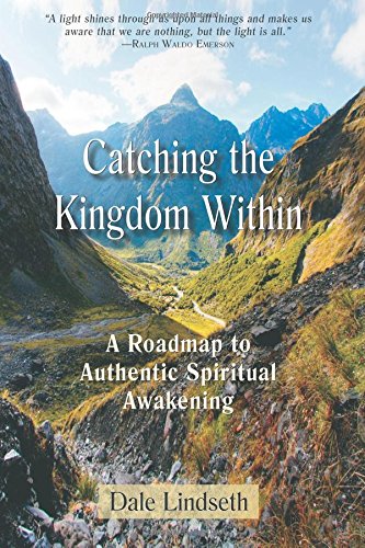 Catching the Kingdom Within: A Roadmap to Authentic Spiritual Experience by Dale Lindseth