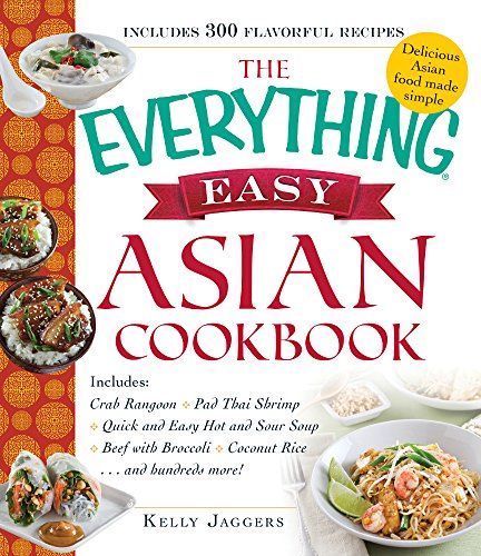 The Everything Easy Asian Cookbook: Includes Crab Rangoon, Pad Thai Shrimp, Quick and Easy Hot and Sour Soup, Beef with Broccoli, Coconut Rice...and Hundreds More! by Kelly Jaggers