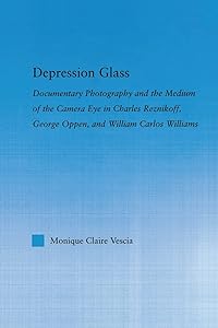 Depression Glass: Documentary Photography and the Medium of the Camera-Eye in Charles Reznikoff, George Oppen, and William Carlos Williams (Literary Criticism and Cultural Theory)