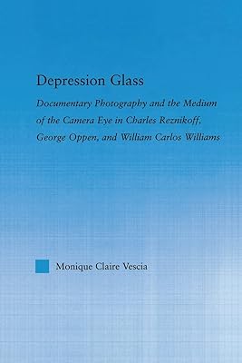 Depression Glass: Documentary Photography and the Medium of the Camera-Eye in Charles Reznikoff, George Oppen, and William Carlos Williams (Literary Criticism and Cultural Theory)