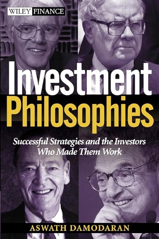 Investment Philosophies: Successful Investment Philosophies and the Greatest Investors Who Made Them Work by Aswath Damodaran