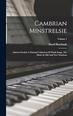 Cambrian Minstrelsie: (alawon Gwalia) A National Collection Of Welsh Songs. The Music In Old And New Notations; Volume 1