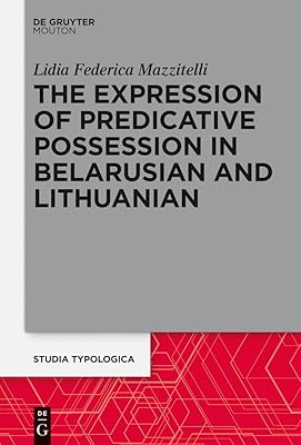 The Expression of Predicative Possession: A Comparative Study of Belarusian and Lithuanian (Studia Typologica [STTYP], 18)