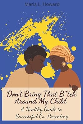 Don't Bring That B*tch Around My Child: A guide to successful coparenting