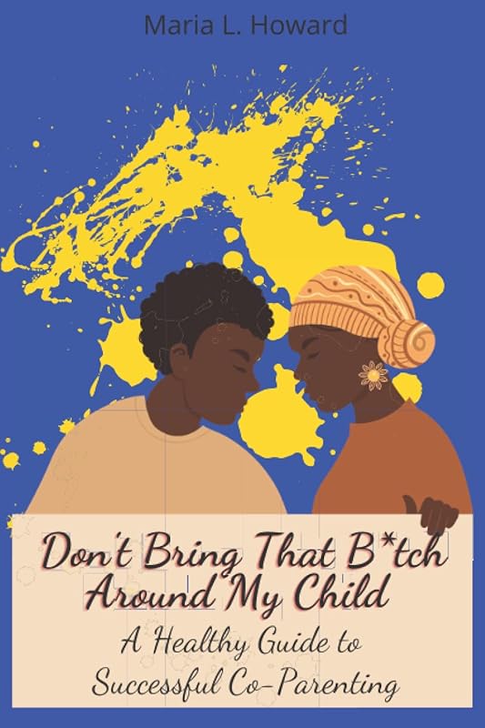 Don't Bring That B*tch Around My Child: A guide to successful coparenting by Maria Lucks Howard