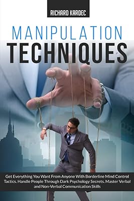 Manipulation Techniques: Get Everything You Want From Anyone with Borderline Mind Control Tactics. Handle People Through Dark Psychology Secrets. Master Verbal and Non-Verbal Communication Skills