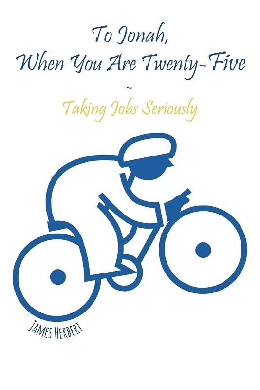 To Jonah, When You Are Twenty-Five: Taking Jobs Seriously by James Herbert