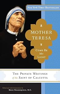 Mother Teresa: Come Be My Light: The Private Writings of the Saint of Calcutta by Mother Teresa