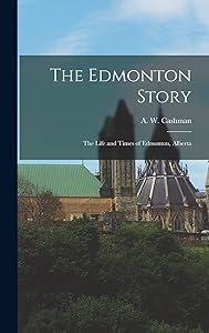 The Edmonton Story: the Life and Times of Edmonton, Alberta by A W 1923- Cashman