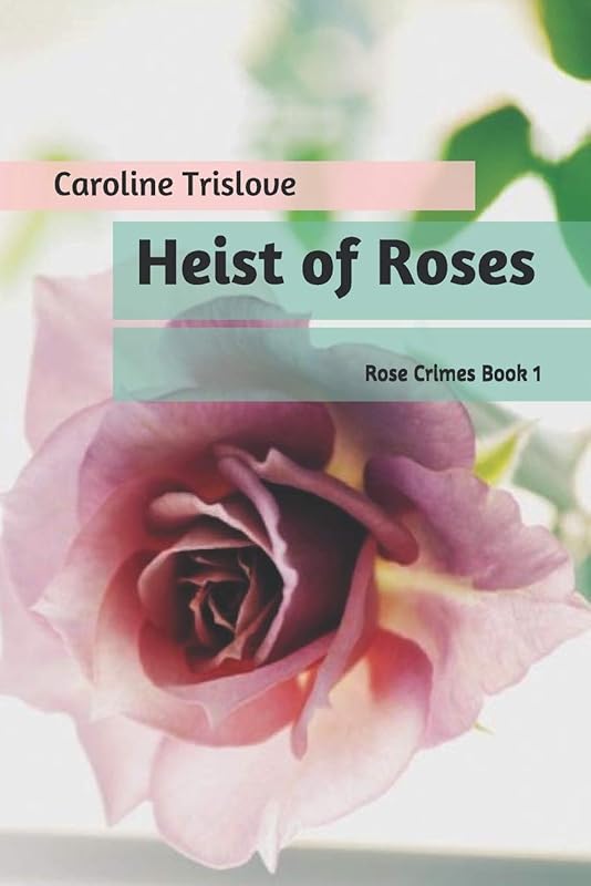 Heist of Roses (Rose Crimes) by Caroline Trislove