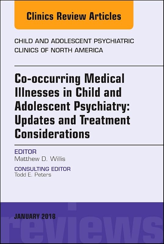 Co-occurring Medical Illnesses in Child and Adolescent Psychiatry: Updates and Treatment Considerations, An Issue of Child and Adolescent Psychiatric ... (The Clinics: Internal Medicine, Volume 27-1) by Matthew D. Willis MD