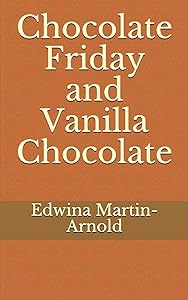 Chocolate Friday and Vanilla Chocolate: THE CHOCOLATE ROMANCE SERIES! by Edwina Martin-Arnold