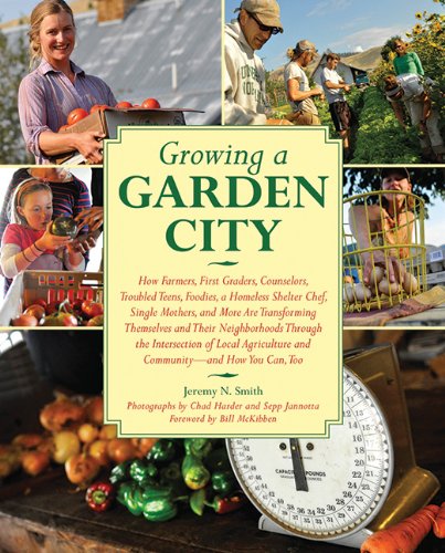 Growing a Garden City: How Farmers, First Graders, Counselors, Troubled Teens, Foodies, a Homeless Shelter Chef, Single Mothers, and More are ... of Local Agriculture and Community by Jeremy N. Smith