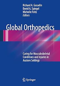 Global Orthopedics: Caring for Musculoskeletal Conditions and Injuries in Austere Settings by Richard A. Gosselin