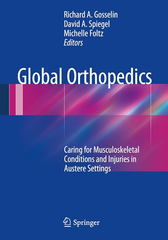 Global Orthopedics: Caring for Musculoskeletal Conditions and Injuries in Austere Settings by Richard A. Gosselin