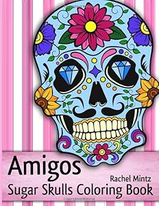 Amigos - Sugar Skulls Coloring Book: Anti Stress Mexican Skull Pages, Day of The Dead To Color