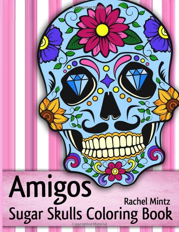 Amigos - Sugar Skulls Coloring Book: Anti Stress Mexican Skull Pages, Day of The Dead To Color by Rachel Mintz