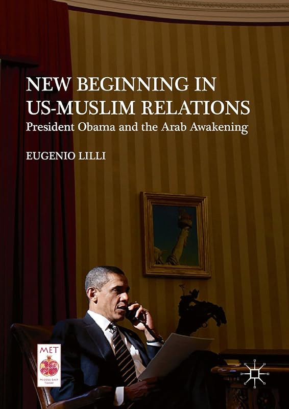 New Beginning in US-Muslim Relations: President Obama and the Arab Awakening (Middle East Today) by Eugenio Lilli