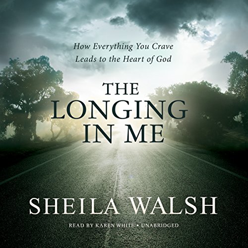 The Longing in Me: How Everything You Crave Leads to the Heart of God by Sheila Walsh