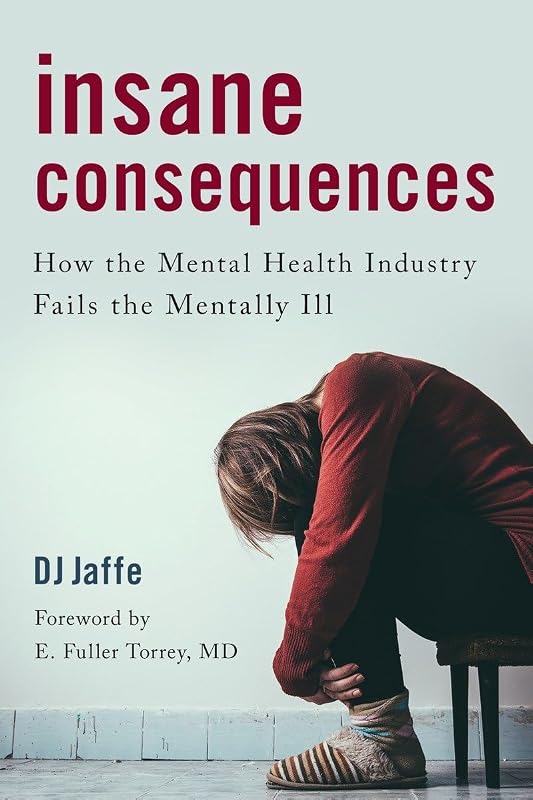 Insane Consequences: How the Mental Health Industry Fails the Mentally Ill by DJ Jaffe