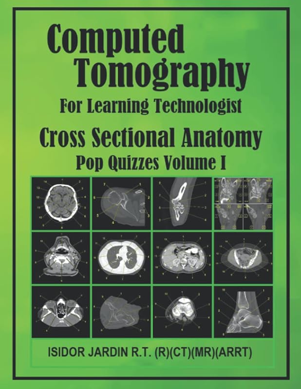 Computed Tomography For Learning Technologist: Cross Sectional Anatomy * Pop Quizzes Volume I by ISIDOR MANUAT JARDIN