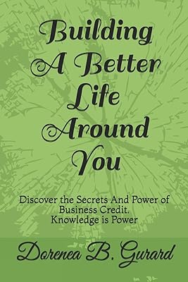 Building A Better Life Around You: Discover the Secrets And Power of Business Credit. Knowledge is Power