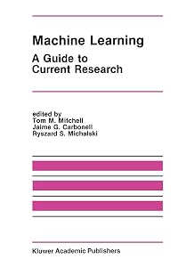 Machine Learning: A Guide to Current Research (The Springer International Series in Engineering and Computer Science, 12) by Tom M. Mitchell