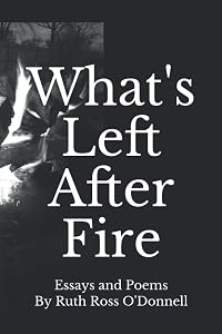 What's Left After Fire: Essays and Poems by Ruth Ross O'Donnell