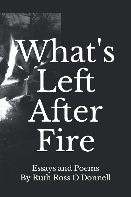 What's Left After Fire: Essays and Poems by Ruth Ross O'Donnell