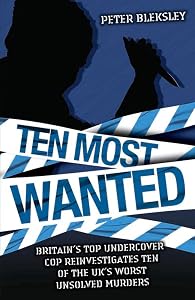 Ten Most Wanted: Britain's Top Undercover Cop Reivestigates Ten of the UK's Worse Unsolved Murders by Peter Bleksley