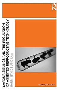 Saviour Siblings and the Regulation of Assisted Reproductive Technology: Harm, Ethics and Law by Malcolm K. Smith
