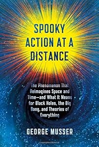 Spooky Action at a Distance: The Phenomenon That Reimagines Space and Time--and What It Means for Black Holes, the Big Bang, and Theories of Everything by George Musser